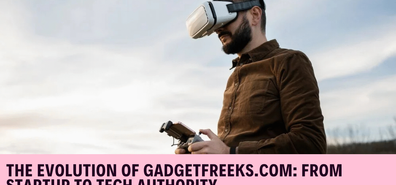 The Evolution of Gadgetfreeks.com: From Startup to Tech Authority