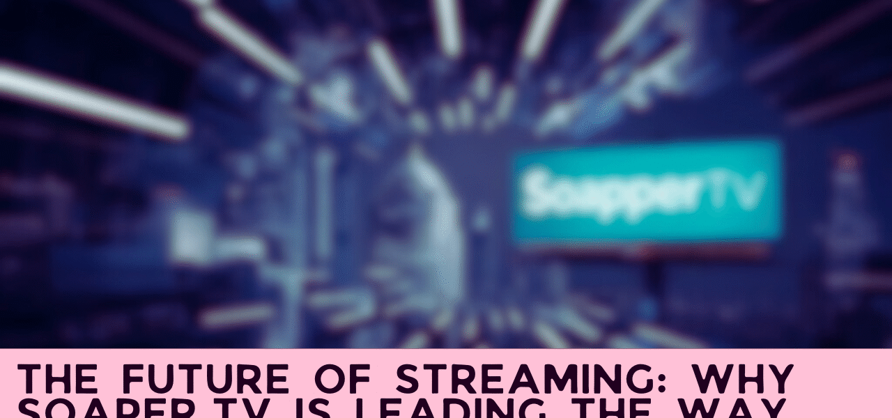 The Future of Streaming: Why Soaper.tv is Leading the Way