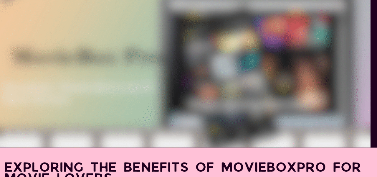 Exploring the Benefits of MovieBoxPro for Movie Lovers
